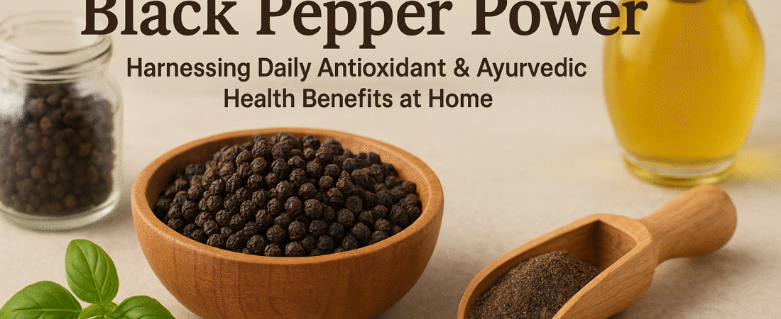 Healing from Your Kitchen Shelf: Black Pepper Power- Harnessing Daily Antioxidant & Ayurvedic Health Benefits at Home